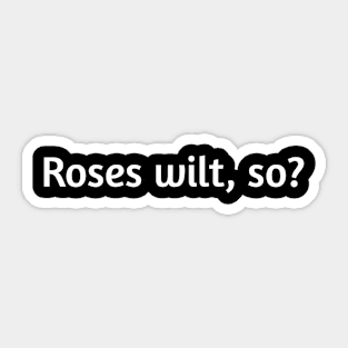 Roses wilt, so? Funny valentines day humour Sticker